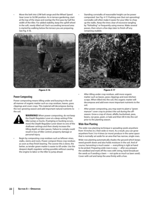 Page 2222
• Standing cornstalks of reasonable height can be power 
composted. See Fig. 4-17. Pushing over (but not uprooting) 
cornstalks will often make it easier for your tiller to chop 
up the stalks. Keep the tines clear of excessive tangling 
by “fishtailing” or frequently using reverse. Make several 
passes, then return a few days later to finish off any 
remaining stubble.
• After tilling under crop residues, add more organic 
matter such as leaves, grass clippings and even kitchen 
scraps. When tilled...