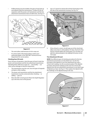 Page 2929
4. Use a 3⁄8” wrench to remove the oil level check plug on the 
left side of the transmission housing. See Fig. 6-6.
5. If the oil level is correct, oil will seep out of the check hole 
(allow extra time in cold weather). If it does, the level is fine 
and you should replace the check plug. If no oil seeps out 
add oil as demonstrated in the Adding Oil Section on the 
next page.
Tine Attachment Oil Level
NOTE: Two different gear oil checking procedures for the tine 
attachment transmission are...