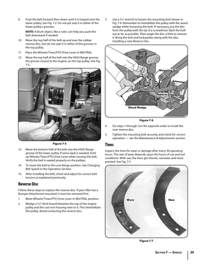 Page 399. Push the belt forward then down until it is looped over the 
lower pulley. See Fig. 7-2. Do not yet seat it in either of the 
lower pulley’s grooves.
NOTE: A blunt object, like a ruler, can help you push the 
belt downward if needed.
10. Move the top half of the belt up and over the rubber 
reverse disc, but do not seat it in either of the grooves in 
the top pulley.
11 .  Place the Wheels/Tines/PTO Drive Lever in NEUTRAL.
12 .  Move the top half of the belt into the HIGH Range groove, 
the groove...