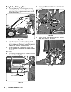 Page 88
Moving the Tiller off the Shipping Platform
1. Set the Depth Regulator Lever to the “TRAVEL” position. 
Do this by lifting the tiller by the handlebars, then pulling 
straight back on the lever and sliding down to the highest 
notched setting. See Fig. 3-2.
2. Set the Wheel Speed Lever to the Freewheel position. To 
do this, move the lever approximately halfway between the 
Fast and Slow settings while you rock the tiller forward and 
backward until the wheels move freely. See Fig. 3-2
3.  Lift the...