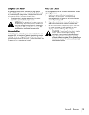 Page 1515
Using Your Lawn Mower
Be sure lawn is clear of stones, sticks, wire, or other objects 
which could damage lawn mower or engine. Such objects could 
be accidently thrown by the mower in any direction and cause 
serious personal injury to the operator and others.
1. Once the engine is running, squeeze the drive control 
against the upper handle to propel mower.
WARNING: The operation of any lawn mower can 
result in foreign objects being thrown into the eyes, 
which can damage your eyes severely. Always...