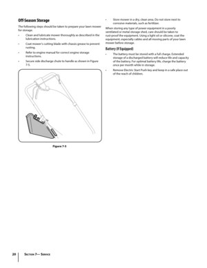 Page 2020
Off-Season Storage
The following steps should be taken to prepare your lawn mower 
for storage.
• Clean and lubricate mower thoroughly as described in the 
lubrication instructions.
• Coat mower’s cutting blade with chassis grease to prevent 
rusting.
• Refer to engine manual for correct engine storage 
instructions.
• Secure side discharge chute to handle as shown in Figure 
7-5.
Figure 7-5
• Store mower in a dry, clean area. Do not store next to 
corrosive materials, such as fertilizer.
When storing...