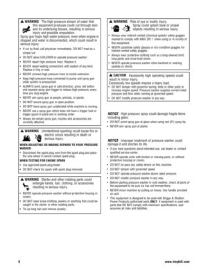 Page 6NOTICE   High pressure spray could damage fragile items
including glass.
• DO NOT point spray gun at glass when using red (0°) spray tip.
• NEVER aim spray gun at plants.
NOTICE   Improper treatment of pressure washer could
damage it and shorten its life.
• If you have questions about intended use, ask dealer or contact
qualified service center.
• NEVER operate units with broken or missing parts, or without
protective housing or covers.
• DO NOT by-pass any safety device on this machine.
• DO NOT tamper...