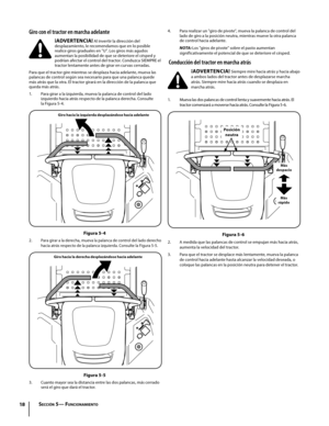 Page 5818
4. Para realizar un "giro de pivote", mueva la palanca de control del lado de giro a la posición neutra, mientras mueve la otra palanca de control hacia adelante.
N OTA : Los "giros de pivote" sobre el pasto aumentan significativamente el potencial de que se deteriore el césped.
 Conducción del tractor en marcha atrás
¡ADVERTENCIA! Siempre mire hacia atrás y hacia abajo a ambos lados del tractor antes de desplazarse marcha atrás. Siempre mire hacia atrás cuando se desplaza en marcha...