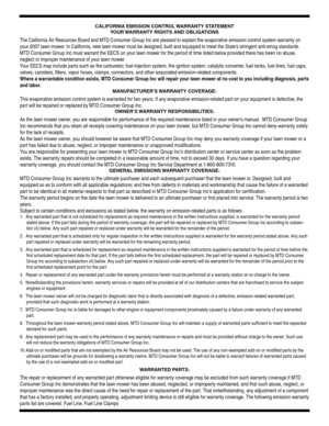 Page 27
CALIFORNIA EMISSION CONTROL WARRANTY STATEMENT 
YOUR WARRANTY RIGHTS AND OBLIGATIONS
The California Air Resources Board and MTD Consumer Group Inc are pleased to explain the evaporative emission control system warranty on 
your 2007 lawn mower. In California, new lawn mower must be designed, built and equipped to meet the State’s stringent anti-smog standards. 
MTD Consumer Group Inc must warrant the EECS on your lawn mower for the period of time listed below provided there has been no abuse, 
neglect...