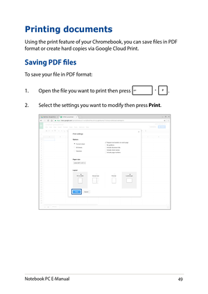 Page 4949
Printing documents
Using the print feature of your Chromebook, you can save files in PDF format or create hard copies via Google Cloud Print.
Saving PDF files
To save your file in PDF format:
1. Open the file you want to print then press .
2. Select the settings you want to modify then press Print.
Notebook PC E-Manual   
