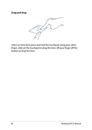 Page 2828
Drag and drop
Select an item then press and hold the touchpad. Using your other finger, slide on the touchpad to drag the item, lift your finger off the button to drop the item.
Notebook PC E-Manual  