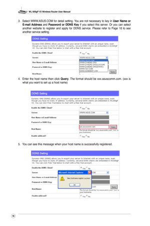 Page 19
WL-500gP V2 Wireless Router User Manual
6

3. Select  WWW.ASUS.COM  for  detail  setting. You  are  not  necessary  to  key  in User  Name  or E-mail  Address  and Password or  DDNS  Key  if  you  select  this  server.  Or  you  can  select another  website  to  register  and  apply  for  DDNS  service.  Please  refer  to  Page  18  to  see another service setting.
4. Enter  the  host  name  then  click Query. The  format  should  be  xxx.asuscomm.com.  (xxx  is what you want to set up a host...