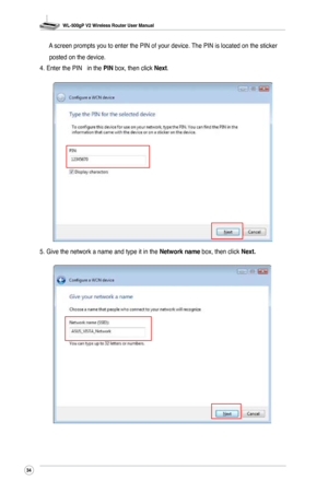 Page 37
WL-500gP V2 Wireless Router User Manual
34

 A screen prompts you to enter the PIN of your device. The PIN is located on the sticker 
posted on the device. 
4. Enter the PIN   in the PIN box, then click Next.
5. Give the network a name and type it in the Network name box, then click Next. 