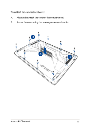 Page 7777
To reattach the compartment cover:
A. Align and reattach the cover of the compartment.
B. Secure the cover using the screws you removed earlier.
Notebook PC E-Manual   