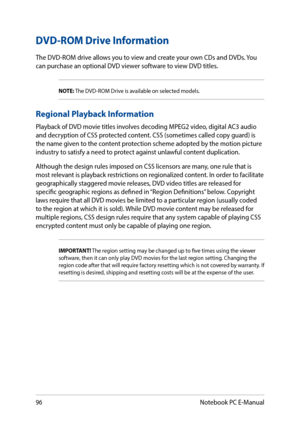 Page 9696
DVD-ROM Drive Information
The DVD-ROM drive allows you to view and create your own CDs and DVDs. You can purchase an optional DVD viewer software to view DVD titles.
NOTE: The DVD-ROM Drive is available on selected models.
Regional Playback Information
Playback of DVD movie titles involves decoding MPEG2 video, digital AC3 audio and decryption of CSS protected content. CSS (sometimes called copy guard) is the name given to the content protection scheme adopted by the motion picture industry to satisfy...