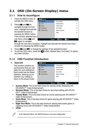 Page 12
Chapter 3: General Instruction
3-1
3.1 OSD (On-Screen Display) menu  
3.1.1 How to reconfigure
1. Press the MENU button to 
activate the OSD menu
2. Press        and        to 
navigate through the func-
tions. Highlight and activate 
the desired function by 
pressing the MENU button. 
If the function selected has a 
sub-menu, press        and 
       again to navigate 
through the sub-menu functions. Highlight and activate the desired sub-menu 
function by pressing the MENU button.
3. Press        and...