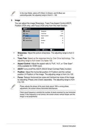 Page 143-3Chapter	3:	General	Instruction
In	the	User	Mode,	colors	of	R	(Red),	G	(Green),	and	B	(Blue)	are	
userconfigurable; the adjusting range is from 0 ~ 100.
 3. Image
You	can	adjust	the	image	Sharpness,	Trace	Free,Aspect	Control,ASCR,	
Position	(VGA	only),	and	Focus	(VGA	only)	from	this	main	function.
ML229
Splendid
Color
Image
Input Select
MoveMenuExit
System Setup
Focus Sharpness
Trace Free
Aspect Control
ASCR 50
0
Full
Position
•	Sharpness: Adjust the picture sharpness. The adjusting range is from 0 
to...