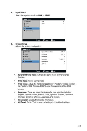 Page 153-4ASUS	LED	Monitor	ML229H Series
4. Input Select
Select the input source from VGA,	or	HDMI .
ML229
Splendid
Color
Image
Input Select
MoveMenuExit
System Setup
VGA
HDMI
5. 
System Setup
Adjusts the system configuration.
ML229
Splendid
Color
Image
Input Select
MoveMenuExit
System Setup
Language
All Reset Splendid Demo Mode
OFF
OFF
English
ECO Mode
OSD Setup
Information
•	Splendid Demo Mode: Activate the demo mode for the Splendid 
function.
•	ECO	Mode: Power-saving mode.
•	OSD Setup: Adjust	the	horizontal...