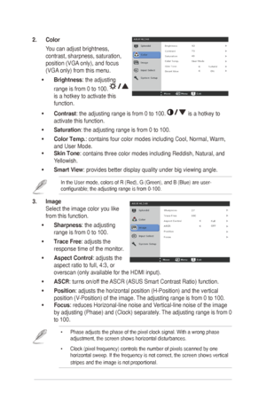 Page 163-2
2. Color 
You	can	adjust	brightness,	
contrast,	sharpness,	saturation,	
position	(VGA 	only),	and	focus	
(VGA 	only)	from	this	menu.	
•	 Brightness: the adjusting 
range is from 0 to 100. 
 
is	a	hotkey	to	activate	this	
function.
•	 Contrast: the adjusting range is from 0 to 100. 
	is	a	hotkey	to	
activate this function.
•	 Saturation: the adjusting range is from 0 to 100. 
•	 Color Temp.:	contains	four	color	modes	including	Cool,	Normal,	Warm,	
and	User	Mode.
•	 Skin Tone
:	contains	three	color...