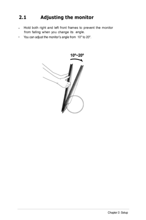 Page 12
2.1  Adjusting the monitor
• 
•
 
You can adjust the monitor’s angle from  10º to 20º.
 
2-1Chapter 2: Setup
Hold both right and left front frames to prevent the monitor 
from falling when you change its angle. 
 