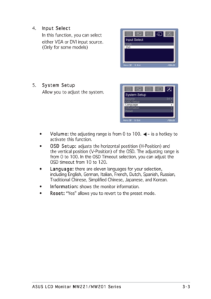 Page 19
3-3
3-3 3-3
3-3
3-3
ASUS LCD Monitor MW221/MW201 Series
ASUS LCD Monitor MW221/MW201 Series ASUS LCD Monitor MW221/MW201 Series
ASUS LCD Monitor MW221/MW201 Series
ASUS LCD Monitor MW221/MW201 Series
4. I nput Select
nput Select nput Select
nput Select
nput Select
In this function, you can select
either VGA or DVI input source.
(Only for some models)
5. System Setup
System Setup System Setup
System Setup
System Setup
Allow you to adjust the system.
• Volume:
Volume: Volume:
Volume:
Volume:  the...