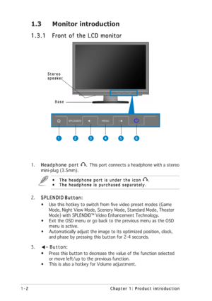 Page 10
1-2
1-2 1-2
1-2
1-2 Chapter 1: Product introduction
Chapter 1: Product introduction Chapter 1: Product introduction
Chapter 1: Product introduction
Chapter 1: Product introduction
1.3 Monitor introduction
1.3.1
1.3.1 1.3.1
1.3.1
1.3.1 Front of the LCD monitor
Front of the LCD monitor Front of the LCD monitor
Front of the LCD monitor
Front of the LCD monitor
 Base
 Base  Base
 Base
 Base
1
1 1
1
1
3.  Button:
Button: Button:
Button:
Button:
•
• •
•
• Press this button to decrease the value of the...