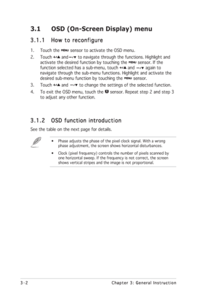 Page 223-2 3-23-2 3-2
3-2
Chapter 3: General Instruction Chapter 3: General InstructionChapter 3: General Instruction Chapter 3: General Instruction
Chapter 3: General Instruction
3.1 OSD (On-Screen Display) menu
3.1.1 3.1.13.1.1 3.1.1
3.1.1
How to reconfigure How to reconfigureHow to reconfigure How to reconfigure
How to reconfigure
1. Touch the  sensor to activate the OSD menu.
2. Touch 
 and to navigate through the functions. Highlight and
activate the desired function by touching the 
 sensor. If the...