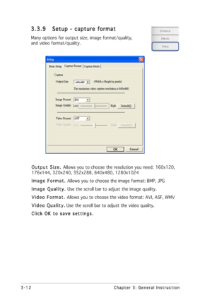Page 323-12 3-123-12 3-12
3-12
Chapter 3: General Instruction Chapter 3: General InstructionChapter 3: General Instruction Chapter 3: General Instruction
Chapter 3: General Instruction
3.3.9 3.3.93.3.9 3.3.9
3.3.9
Setup - capture format Setup - capture formatSetup - capture format Setup - capture format
Setup - capture format
Many options for output size, image format/quality,
and video format/quality.
Output Size.  Output Size. Output Size.  Output Size. 
Output Size. Allows you to choose the resolution you...