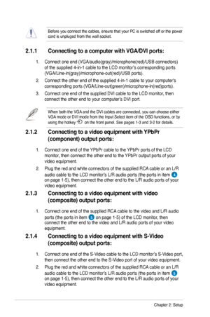 Page 18
2-2Chapter 2: Setup

2.1.1 Connecting to a computer with VGA/DVI ports: 
 1. Connect one end (VGA/audio(gray)/microphone(red)/USB connectors)  
 of the supplied 4-in-1 cable to the LCD monitor’s corresponding ports   
 (VGA/Line-in(gray)/microphone-out(red)/USB ports).
  2. Connect the other end of the supplied 4-in-1 cable to your computer’s  
 corresponding ports (VGA/Line-out(green)/microphone-in(red)ports). 
  3. Connect one end of the supplied DVI cable to the LCD monitor, then    
 connect the...