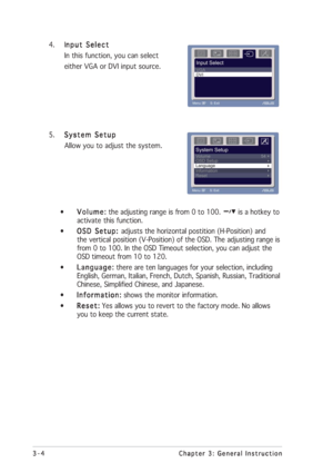 Page 243-4 3-43-4 3-4
3-4
Chapter 3: General Instruction Chapter 3: General InstructionChapter 3: General Instruction Chapter 3: General Instruction
Chapter 3: General Instruction
4. I
nput Select nput Selectnput Select nput Select
nput Select
In this function, you can select
either VGA or DVI input source.
5.
System Setup System SetupSystem Setup System Setup
System Setup
Allow you to adjust the system.
•
Volume: Volume:Volume: Volume:
Volume: the adjusting range is from 0 to 100. 
 is a hotkey to
activate...
