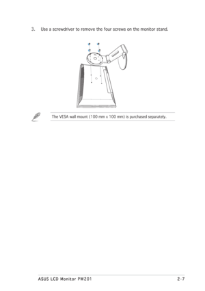 Page 232-7 2-72-7 2-7
2-7
ASUS LCD Monitor PW201 ASUS LCD Monitor PW201ASUS LCD Monitor PW201 ASUS LCD Monitor PW201
ASUS LCD Monitor PW201
3. Use a screwdriver to remove the four screws on the monitor stand.
The VESA wall mount (100 mm x 100 mm) is purchased separately.
 