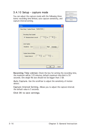 Page 403-16 3-163-16 3-16
3-16
Chapter 3: General Instruction Chapter 3: General InstructionChapter 3: General Instruction Chapter 3: General Instruction
Chapter 3: General Instruction
3.4.10 3.4.103.4.10 3.4.10
3.4.10
Setup - capture mode Setup - capture modeSetup - capture mode Setup - capture mode
Setup - capture mode
You can adjust the capture mode with the following three
items: recording time limited, auto capture sensitivity, and
capture interval setting.
Recording Time Limited. Recording Time...