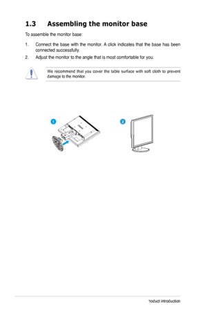 Page 8
1-Chapter 1: Product introduction

1.3	 Assembling	 the 	 monitor 	 base
To assemble the monitor base:
1.  Connect  the  base  with  the  monitor. A  click  indicates  that  the  base  has  been 
connected successfully. 
.   Adjust the monitor to the angle that is most comfortable for you.   
We  recommend  that  you  cover  the  table  surface  with  soft  cloth  to  prevent damage to the monitor. 

21
 