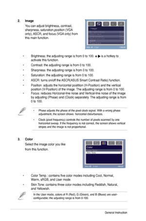 Page 18
3-2Chapter 3: General Instruction  

2..Image.
  You can adjust brightness, contrast, 
 
sharpness, saturation,position (VGA  
only), ASCR, and focus (VGA only) from  
this main function. 
 
 •  Brightness: the adjusting range is from 0 to 100. 
 is a hotkey to    
  activate this function.
  •  Contrast: the adjusting range is from 0 to 100.
  •  Sharpness: the adjusting range is from 0 to 100.
  •  Saturation: the adjusting range is from 0 to 100. 
  •  ASCR: turns on/off the ASCR(ASUS Smart Contrast...