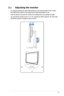 Page 11
2-
2.1	 Adjusting	 the 	 monitor
•  For optimal viewing, we recommend that you look at the full face of the monitor, 
then adjust the monitor to the angle that is most comfortable for you.
•  Hold the stand to prevent the monitor from falling when you change its angle.
• 
 
-5º~15º 
100mm
45º        
0º
You can tilt the monitor’s from -5º to 15º, swivel from left-to-right for 45º each side,  
and lift the monitor’s height for about 100mm.
45º        
ASUS LCD Monitor VB195(x)L / VB175(x)L  Series
 