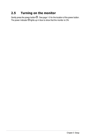Page 14
2-4Chapter	2:	Setup
2.5 Turning on the monitor
Gently	press	the	power	 button		.	 See	 page	 1-3	for	the	 location	 of	the	 power	 button.	
The	power	indicator		lights	up	in	blue	to	show	that	the	monitor	is	ON.
Downloaded	from	ManualMonitor.com	Manuals 