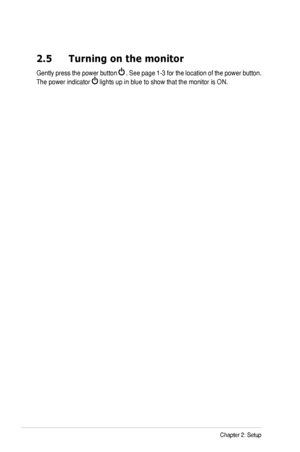 Page 142-4Chapter	2:	Setup
2.5 Turning on the monitor
Gently	press	the	power	 button		.	 See	 page	 1-3	for	the	 location	 of	the	 power	 button.	
The	power	indicator		lights	up	in	blue	to	show	that	the	monitor	is	ON.
Downloaded	from	ManualMonitor.com	Manuals 