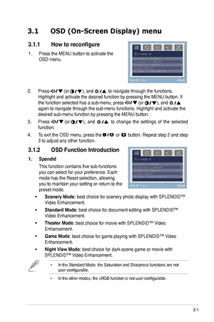 Page 153-1ASUS	VE225	Series	LCD	Monitor	
3.1 OSD (On-Screen Display) menu 
3.1.1	 How	to	reconfigure
Press	the	MENU	button	to	activate	the	
OSD	menu.	
1.
Press		(or	),	and		to	navigate	through	the	functions.	
Highlight	and	activate	the	desired	function	by	pressing	the	MENU	button.	If	
the	function	selected	has	a	sub-menu,	press		(or	),	and		
again	to	navigate	through	the	sub-menu	functions.	Highlight	and	activate	the	
desired	sub-menu	function	by	pressing	the	MENU	button.	
Press		(or	),	and		to	 change	 the...