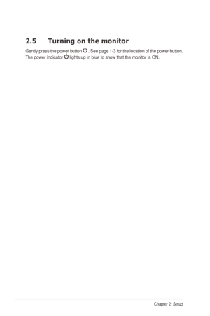 Page 142-4Chapter 2: Setup
2.5 Turning on the monitor
Gently	press	the 	power 	button 	 . See page 1-3 for the location of the power button. 
The power indicator 
	lights	up	in	blue	to	show	that	the	monitor	is	ON.
  