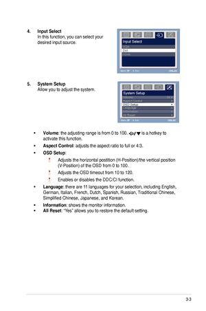 Page 17
3-3
ASUS	VE205/VE245/VE246	Series	LCD	Monitor	

4.. Input.Select.
In	this	function,	you	can	select	your	
desired	input	source.
5..System.Setup.
Allow	you	to	adjust	the	system.
Volume:	the	adjusting	range	is	from	0	to	100.		is	a	hotkey	to	
activate	this	function.	
Aspect.Control:	adjusts	the	aspect	ratio	to	full	or	4:3.	
OSD.Setup:	
Adjusts	the	horizontal	postition	(H-Position)/the	vertical	position	
(V-Position)	of	the	OSD	from	0	to	100.	
Adjusts	the	OSD	timeout	from	10	to	120.	
Enables	or	disables	the...