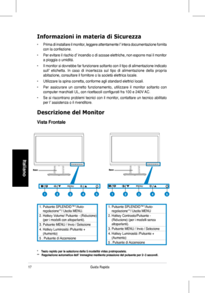 Page 19
17Guida	 Rapida 	
Italiano
Informazioni in materia di Sicurezza
•	 Prima	 di 	 installare 	 il 	 monitor, 	 leggere 	 attentamente 	 l’ 	 intera 	 documentazione 	 fornita 	
con	 la 	 confezione. 				
•	 Per	 evitare 	 il 	 rischio 	 d’ 	 incendio 	 o 	 di 	 scosse 	 elettriche, 	 non 	 esporre 	 mai 	 il 	 monitor 	
a	 pioggia 	 o 	 umidità. 	
•	 Il	 monitor 	 si 	 dovrebbe 	 far 	 funzionare 	 soltanto 	 con 	 il 	 tipo 	 di 	 alimentazione 	 indicato 	
sull’	 etichetta. 	 In 	 caso 	 di 	 incertezza...