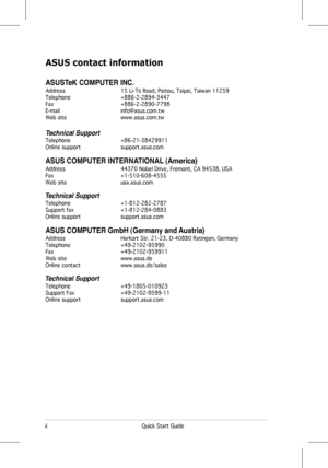 Page 2
 Qu ck Start Gu  de
ASUS contact information
ASUSTeK COMPUTER INC.
Address    15 L  -Te Road, Pe  tou, Ta  pe  , Ta  wan 11259Telephone     +886-2-2894-3447Fax      +886-2-2890-7798E-ma l      nfo@asus.com.twWeb s te     www.asus.com.tw
Technical SupportTelephone     +86-21-38429911Onl ne support    support.asus.com
ASUS COMPUTER INTERNATIONAL (America)
Address    44370 Nobel Dr  ve, Fremont, CA 94538, USAFax      +1-510-608-4555Web...