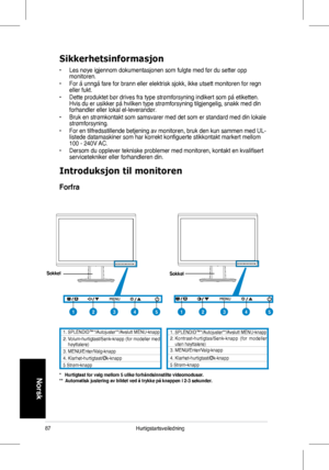 Page 89
87Hurtigstartsveiledning
Norsk
Sikkerhetsinformasjon
•	 Les	 nøye 	 igjennom 	 dokumentasjonen 	 som 	 fulgte 	 med 	 før 	 du 	 setter 	 opp 	monitoren.			
•	 For	 å 	 unngå 	 fare 	 for 	 brann 	 eller 	 elektrisk 	 sjokk, 	 ikke 	 utsett 	 monitoren 	 for 	 regn 	eller	 fukt. 		
•	 Dette 	 produktet 	 bør 	 drives 	 fra 	 type 	 strømforsyning 	 indikert 	 som 	 på 	 etiketten. 	Hvis	 du 	 er 	 usikker 	 på 	 hvilken 	 type 	 strømforsyning 	 tilgjengelig, 	 snakk 	 med 	 din 	forhandler	 eller...