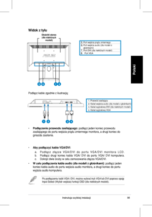 Page 100
98Instrukcja	 szybkiej 	 instalacji
Polski
1.	 Przewód 	 zasilający. 	Kabel 	 wejścia 	 audio 	 (dla 	 modeli 	 z 	 głośnikami)3.	
4.	Kabel	sygnałowy	DVI	(dla	niektórych	modeli)	Kabel	sygnałowy	VGA
Podłącz	 kable 	 zgodnie 	 z 	 ilustracją:
	 Port 	 wejścia 	 prądu 	 zmiennego 			Port 	 wejścia 	 audio	(dla 	 modeli 	 z 	głośnikami)		Port	DVI	(dla	niektórych	modeli)	Port	VGA
•	Podłączenie przewodu zasilającego: podłącz	 jeden 	 koniec 	 przewodu 	
zasilającego	 do 	 portu 	 wejścia 	 prądu...