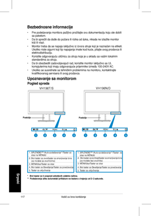 Page 119
117Vodič	 za 	 brzo 	 korišćenje
Srpski
Bezbednosne informacije
•	 Pre	 podešavanja 	 monitora 	 pažljivo 	 pročitajte 	 svu 	 dokumentaciju 	 koju 	 ste 	 dobili 	sa	 paketom.
•	 Da 	 bi 	 sprečili 	 da 	 dođe 	 do 	 požara 	 ili 	 rizika 	 od 	 šoka, 	 nikada 	 ne 	 izlažite 	 monitor 	kiši	 ili 	 vlazi.
•	 Monitor 	 treba 	 da 	 se 	 napaja 	 isključivo 	 iz 	 izvora 	 struje 	 koji 	 je 	 naznačen 	 na 	 etiketi. 	Ukoliko	 niste 	 sigurni 	 koji 	 tip 	 napajanja 	 imate 	 kod 	 kuće, 	 pitajte...