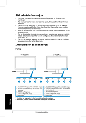 Page 89
87Hurtigstartsveiledning
Norsk
Sikkerhetsinformasjon
•	 Les	 nøye 	 igjennom 	 dokumentasjonen 	 som 	 fulgte 	 med 	 før 	 du 	 setter 	 opp 	monitoren.			
•	 For	 å 	 unngå 	 fare 	 for 	 brann 	 eller 	 elektrisk 	 sjokk, 	 ikke 	 utsett 	 monitoren 	 for 	 regn 	eller	 fukt. 		
•	 Dette 	 produktet 	 bør 	 drives 	 fra 	 type 	 strømforsyning 	 indikert 	 som 	 på 	 etiketten. 	Hvis	 du 	 er 	 usikker 	 på 	 hvilken 	 type 	 strømforsyning 	 tilgjengelig, 	 snakk 	 med 	 din 	forhandler	 eller...