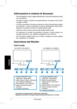 Page 19
17Guida	 Rapida 	
Italiano
Informazioni in materia di Sicurezza
•	 Prima	 di 	 installare 	 il 	 monitor, 	 leggere 	 attentamente 	 l’ 	 intera 	 documentazione 	 fornita 	
con	 la 	 confezione. 				
•	 Per	 evitare 	 il 	 rischio 	 d’ 	 incendio 	 o 	 di 	 scosse 	 elettriche, 	 non 	 esporre 	 mai 	 il 	 monitor 	
a	 pioggia 	 o 	 umidità. 	
•	 Il	 monitor 	 si 	 dovrebbe 	 far 	 funzionare 	 soltanto 	 con 	 il 	 tipo 	 di 	 alimentazione 	 indicato 	
sull’	 etichetta. 	 In 	 caso 	 di 	 incertezza...