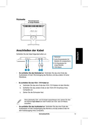 Page 15
3Schnellstarthilfe
Deutsch
Anschließen der Kabel
Schließen	 Sie 	 die 	 Kabel 	 folgendermaßen 	 an:
1.	 Netzkabel
2.	 Audio-Eingangskabel 	 (für 						Modelle 	 mit 	 Lautsprechern)
3.
	
4.
	DVI-Signalkabel	(für						einige	Modelle)
	VGA-Signal
RückseiteStereolautsprecher an einigen Modellen
•	So schließen Sie das Netzkabel an:	 Verbinden 	 Sie 	 das 	 eine 	 Ende 	 des 	
Audiokabels	 mit 	 dem 	 Stromeingang 	 des 	 Monitors 	 und 	 das 	 andere 	 mit 	 einer 	
Steckdose.
•	So schließen Sie das...