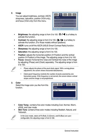 Page 16
3-2Chapter	 3: 	 General 	 Instruction 		

2.  Image 
You	 can 	 adjust 	 brightness, 	 contrast, 	 ASCR, 	
sharpness,	 saturation, 	 position 	 (VGA 	 only), 	
and	 focus 	 (VGA 	 only) 	 from 	 this 	 menu. 	

Brightness•	:	 the 	 adjusting 	 range 	 is 	 from 	 0 	 to 	 100. 	
	is 	 a 	 hotkey 	 to 	
activate	 this 	 function.
Contrast•	:	 the 	 adjusting 	 range 	 is 	 from 	 0 	 to 	 100. 	
	is 	 a 	 hotkey 	 to 	
activate	 this 	 function. 	 (For 	 those 	 models 	 without 	 speakers)
ASCR•	:...