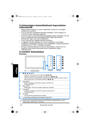 Page 130Beüzemelési útmutató 128
Magyar
A biztonságos üzemeltetéssel kapcsolatos 
információk
•Mielőtt üzembe helyezné a monitort, figyelmesen olvassa el a csomagban 
mellékelt dokumentációt.
•A tűz és áramütés veszélyének elkerülése érdekében, soha ne tegyék ki a 
monitort eső vagy nedvesség hatásának.
• A monitort csak a címkén feltüntetett feszültséggel szabad üzemeltetni. Ha nem 
biztos a rendelkezésre álló feszültséget illetően, lépjen kapcsolatba a 
kereskedővel vagy a helyi áramszolgáltatóval.
• A helyi...