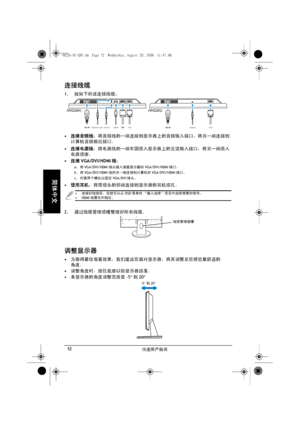 Page 54快速用戶指南 52
简体中文
连接线缆
1.按如下所述连接线缆：
• 连接音频线：将音频线的一端连接到显示器上的音频输入接口，将另一端连接到
计算机音频输出接口。 
• 连接电源线：将电源线的一端牢固插入显示器上的交流输入接口，将另一端插入
电源插座。
• 连接VGA/DVI/HDMI线：
a.将VGA/DVI/HDMI接头插入液晶显示器的VGA/DVI/HDMI接口。
b.将VGA/DVI/HDMI线的另一端连接到计算机的VGA/DVI/HDMI接口。
c.拧紧两个螺丝以固定VGA/DVI接头。
• 使用耳机：将带插头的那端连接到显示器的耳机插孔。
2.通过线缆管理插槽整理好所有线缆。
调整显示器
• 为取得最佳观看效果，我们建议您面对显示器，将其调整至您感觉最舒适的
角度。
• 调整角度时，握住底座以防显示器跌落。
• 本显示器的角度调整范围是-5°到20°
VGA Audio-in Earphone jack HDMIVGA Audio-in
(VH226H) (VH226S)
• 连接好线缆后，您就可以从OSD菜单的 “输入选择”项目中选择想要的信号。• HDMI线需另外购买。
HDMI...