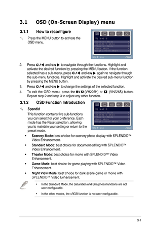 Page 15
3-1ASUS	 VH226 	 Series 	 LCD 	 Monitor 	
3.1  OSD (On-Screen Display) menu 
3.1.1	 How 	 to 	 reconfigure
Press	 the 	 MENU 	 button 	 to 	 activate 	 the 	
OSD	 menu. 	
1.
Press		and 		to 	 navigate 	 through 	 the 	 functions. 	 Highlight 	 and 	
activate	 the 	 desired 	 function 	 by 	 pressing 	 the 	 MENU 	 button. 	 If 	 the 	 function 	
selected	 has 	 a 	 sub-menu, 	 press 		and 		again 	 to 	 navigate 	 through 	
the	 sub-menu 	 functions. 	 Highlight 	 and 	 activate 	 the 	 desired...