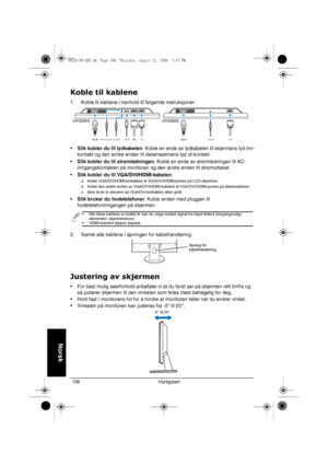 Page 108Hurtigstart 106
Norsk
Koble til kablene
1. Koble til kablene i henhold til følgende instruksjoner:
•Slik kobler du til lydkabelen: Koble en ende av lydkabelen til skjermens lyd inn-
kontakt og den andre enden til datamaskinens lyd ut-kontakt. 
•Slik kobler du til strømledningen: Koble en ende av strømledningen til AC-
inngangskontakten på monitoren og den andre enden til strømuttaket.
•Slik kobler du til VGA/DVI/HDMI-kabelen:
a. Koble VGA/DVI/HDMI-kontakten til VGA/DVI/HDMI-porten på LCD-skjermen.
b....