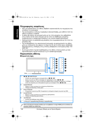 Page 148Σύντοµος Οδηγός για τα Πρώτα Βήµατα 146
Ελληνικά
Πληροφορίες ασφάλειας
•Πριν να εγκαταστήσετε την οθόνη, διαβάστε προσεκτικά όλη την τεκµηρίωση που 
συνόδευε τη συσκευασία.
•Για να αποτραπεί ο κίνδυνος πυρκαγιάς ή ηλεκτροπληξίας, µην εκθέτετε ποτέ την 
οθόνη σε βροχή ή υγρασία.
•Η οθόνη θα πρέπει να λειτουργεί µόνο µε τον τύπο ρεύµατος που καθορίζεται 
στην ετικέτα. Αν δεν είστε σίγουροι για τον τύπο του διαθέσιµου ρεύµατος, 
συµβουλευτείτε το κατάστηµα πώλησης ή την τοπική εταιρία ηλεκτρισµού....